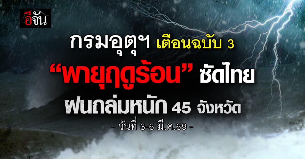 อุตุฯ เตือนฉบับ 3 “พายุฤดูร้อน” ซัดไทย ฝนถล่ม 45 จังหวัด วันที่ 3-6 มี.ค.69