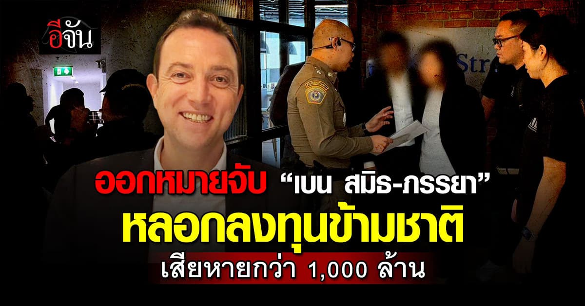 CIB ออกหมายจับ “เบน สมิธ-ภรรยา” หลอกลงทุนข้ามชาติ เสียหายกว่า 1,000 ล้าน