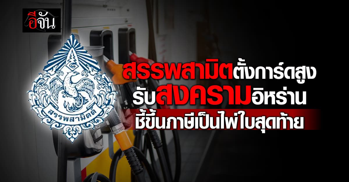 สรรพสามิต ตั้งการ์ดสูงรับสงครามอิหร่าน ชี้ขึ้นภาษีเป็นไพ่ใบสุดท้าย