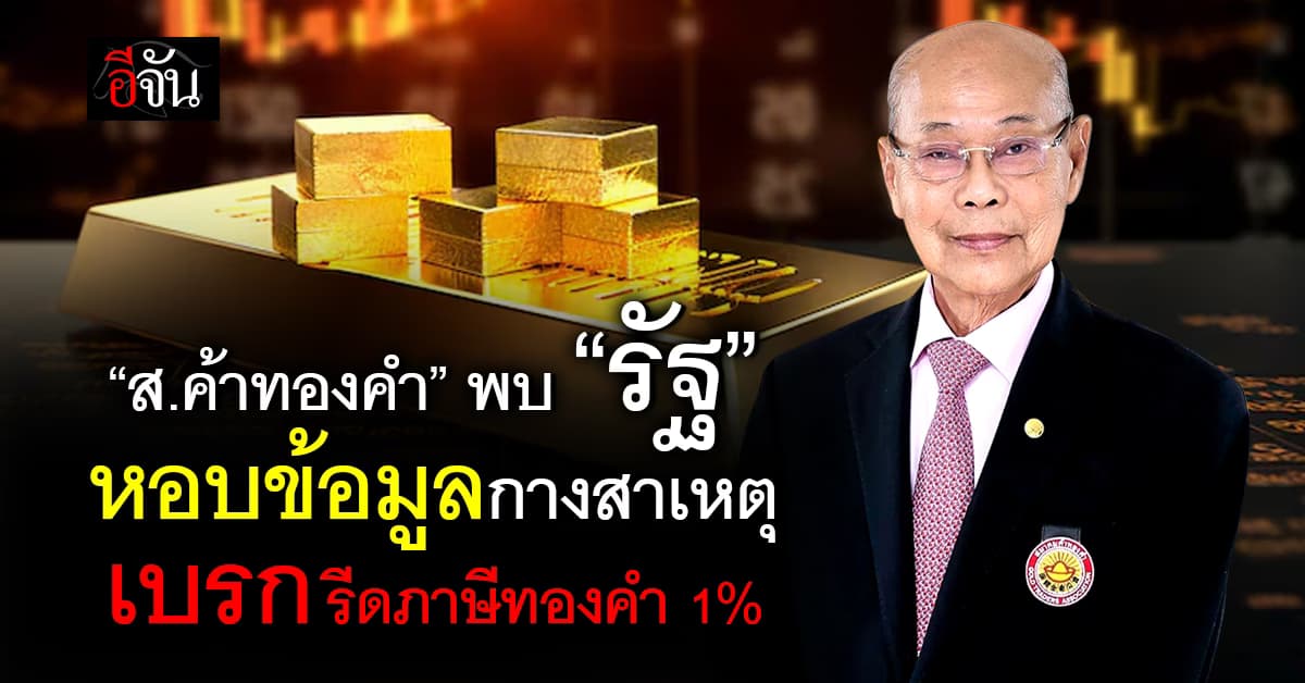 ส.ค้าทองคำ พบ “รัฐ” หอบข้อมูลกางสาเหตุ เบรกรีดภาษีทองคำ 1%