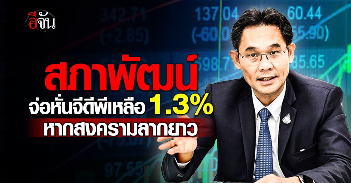 สภาพัฒน์ จ่อหั่นจีดีพีเหลือ 1.3% หากสงครามสู้รบตะวันออกกลางลากยาว