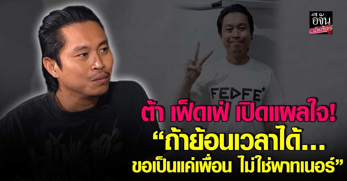 ต้า เฟ็ดเฟ่ เปิดแผลใจ! ปมร้าวเพื่อน ลั่น ไม่เคยคิดว่าจะมีวันนี้