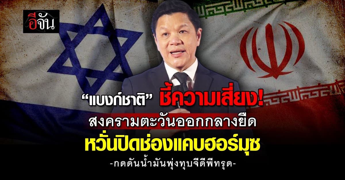 ธปท. ชี้ความเสี่ยงสงครามยืด ปิดช่องแคบฮอร์มุซ ทุบจีดีพีทรุด