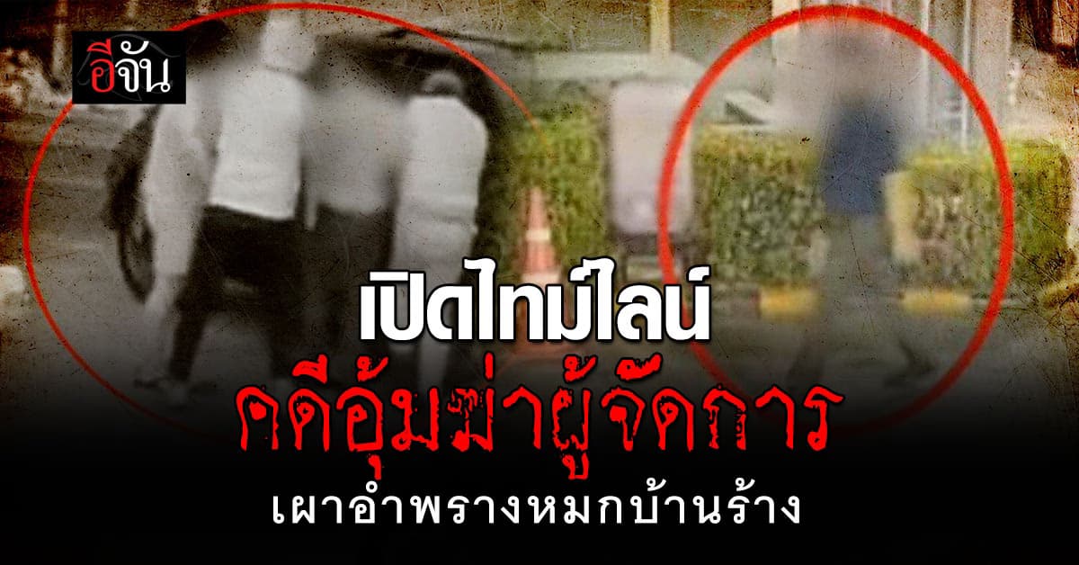 เปิดไทม์ไลน์ คดีอุ้มหนุ่มผู้จัดการ ฆ่าเผาอำพรางหมกบ้านร้างที่ ลพบุรี