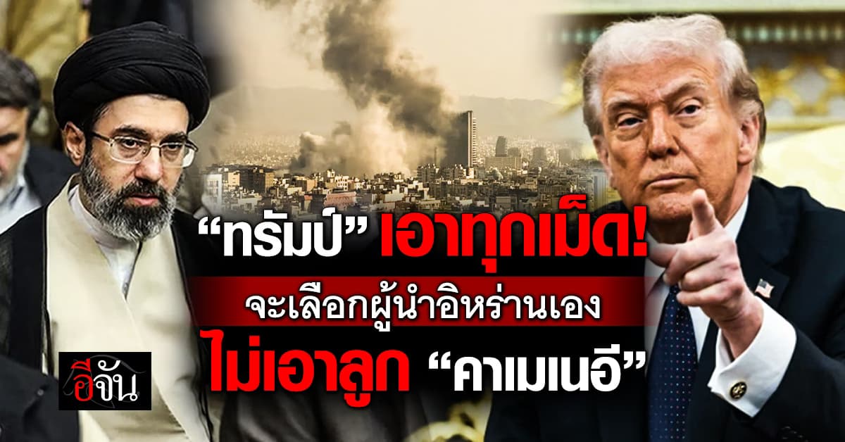 “ทรัมป์” ลั่น จะเลือกผู้นำอิหร่านเอง ไม่ใช่ลูกชาย “คาเมเนอี”