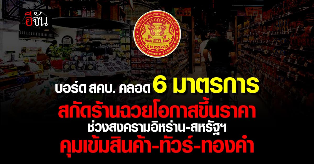 บอร์ด สคบ. คลอด 6 มาตรการ สกัดร้านฉวยโอกาสขึ้นราคา ช่วงสงครามอิหร่าน-สหรัฐฯ  