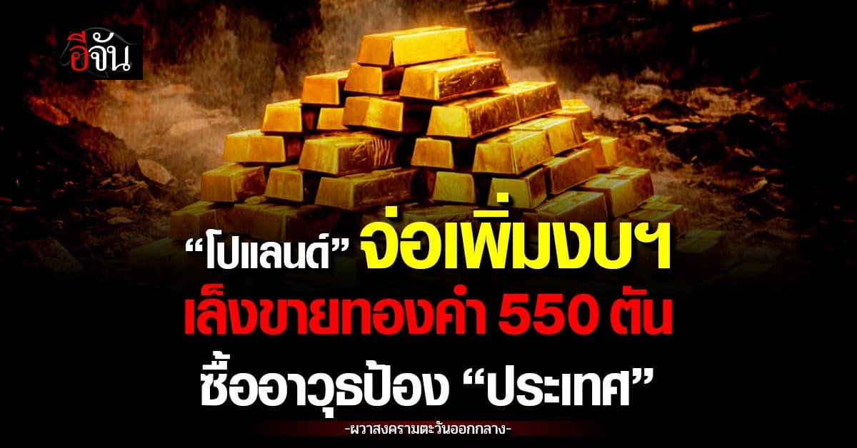 โปแลนด์จ่อเพิ่มงบฯ เล็งขายทองคำ 550 ตัน ซื้ออาวุธป้อง “ประเทศ”