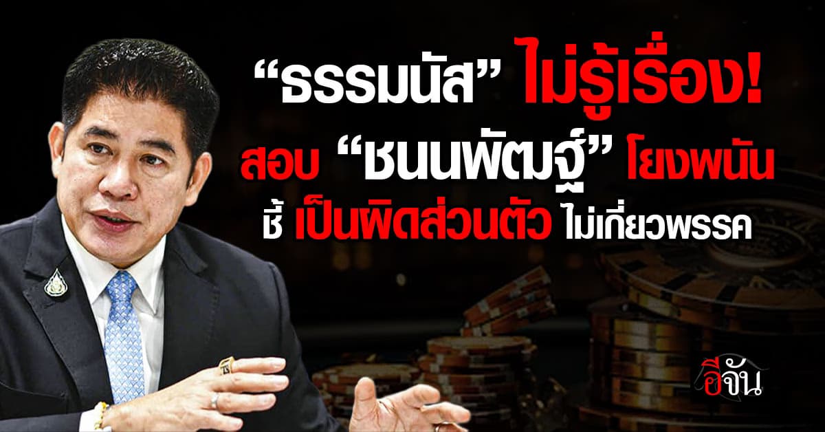 ธรรมนัส ไม่รู้ DSI สอบ “ชนนพัฒฐ์” โยงเว็บพนัน ชี้ เป็นความผิดส่วนตัว ไม่เกี่ยวพรรค