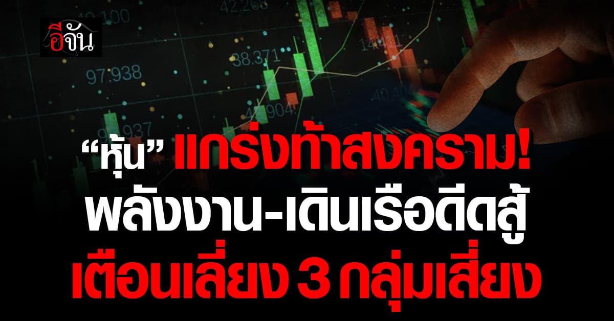 เปิดหุ้นแกร่งท้าสงคราม พลังงาน–เดินเรือดีดสู้ เตือนเลี่ยง 3 กลุ่มเสี่ยง