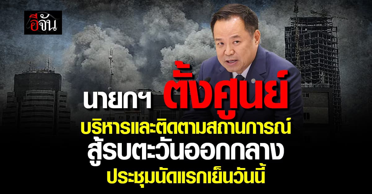 นายกฯ ตั้งศูนย์บริหารและติดตามสถานการณ์สู้รบตะวันออกกลาง