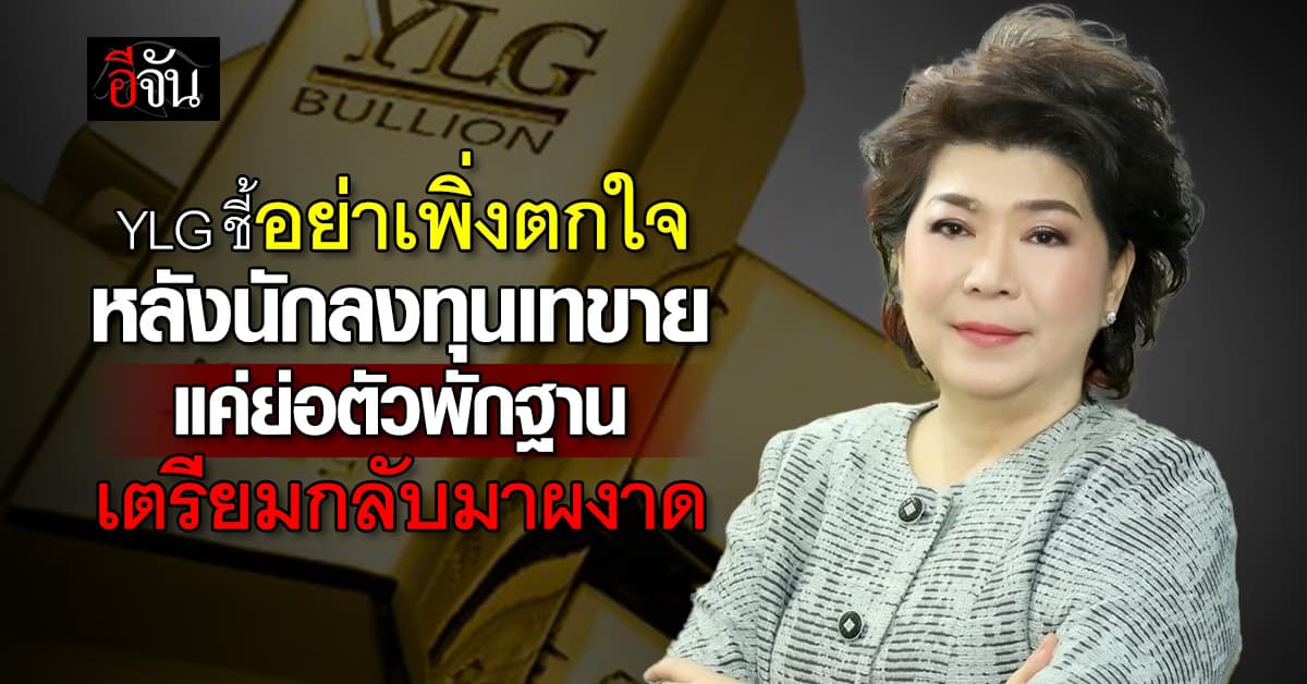 นักลงทุนแห่เทขายทองถือเงินสด! YLG แนะอย่าเพิ่งตกใจ เป็นช่วงพักฐาน