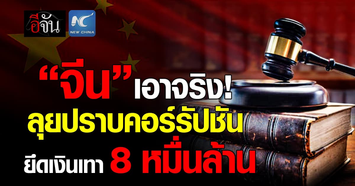 “จีน” ลุยล้างบางคอร์รัปชัน ปีเดียวยึดเงินเทา 8.43 หมื่นล้านบาท