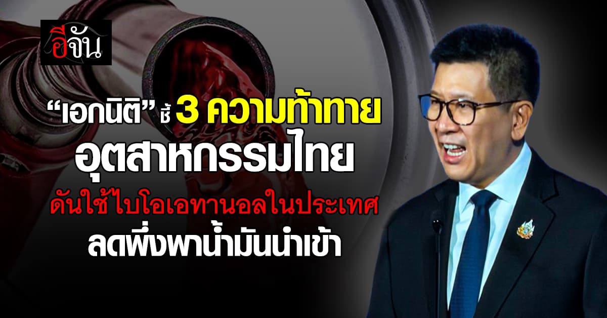 “เอกนิติ” ชี้ 3 ความท้าทาย อุตสาหกรรมไทย ดันใช้ไบโอเอทานอลในประเทศ ลดพึ่งพาน้ำมันนำเข้า