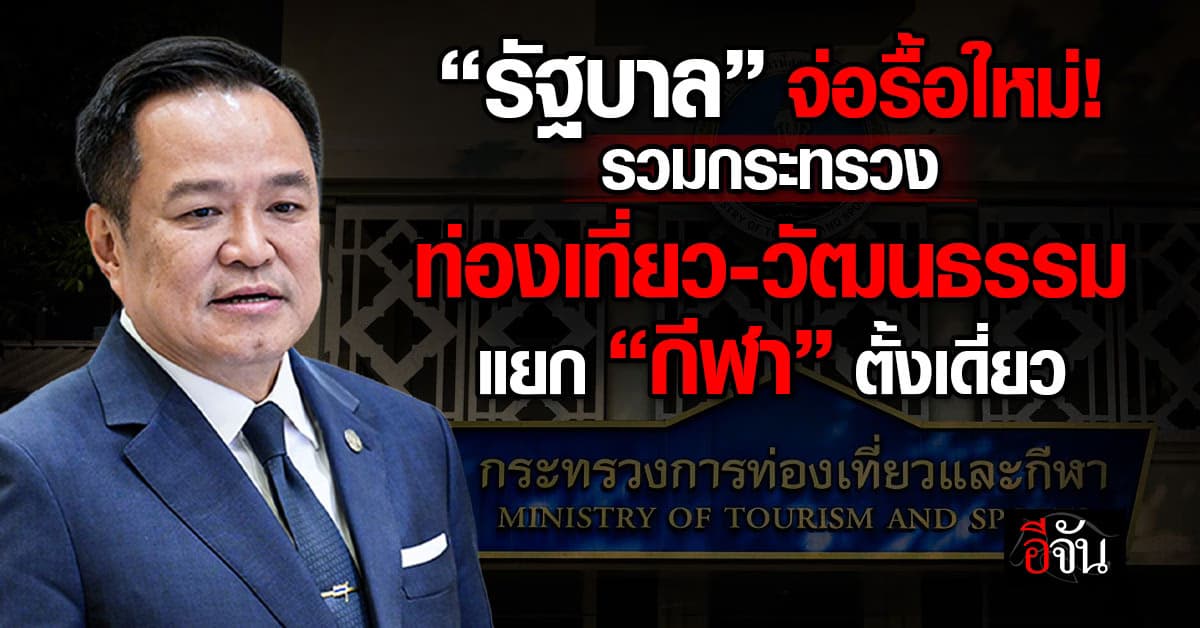 รัฐบาลจ่อรวม “ท่องเที่ยว-วัฒนธรรม” เป็นกระทรวงเดียว แยก “กีฬา” ตั้งเดี่ยว คาด 6 เดือนเสร็จ