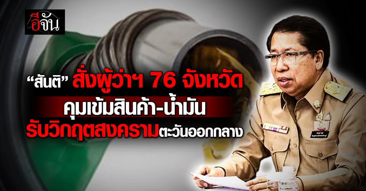 “สันติ” สั่งผู้ว่าฯ 76 จังหวัด คุมเข้มสินค้า-น้ำมัน รับแรงกระแทก รับวิกฤตสงครามตะวันออกกลาง