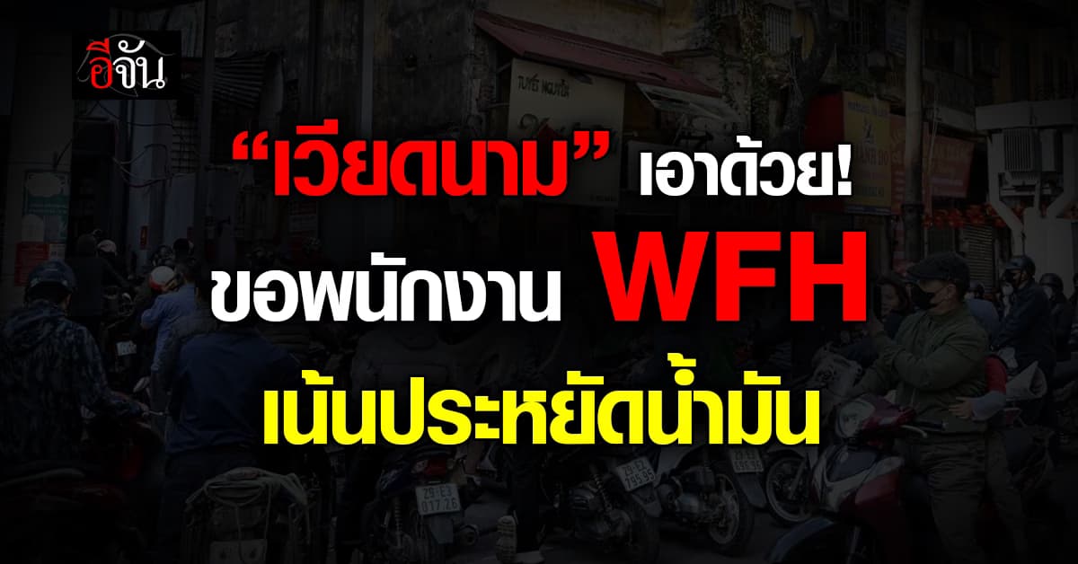 “เวียดนาม” ขอพนักงาน WFH ทำงานที่บ้าน เน้นประหยัดน้ำมัน เร่งคุย 3 ชาติจัดหาน้ำมัน