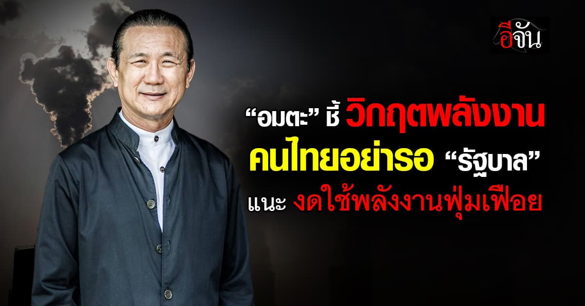 อมตะ เตือนวิกฤตพลังงาน อย่ารอรัฐบาล คนไทยต้องหยุดใช้ฟุ่มเฟือย