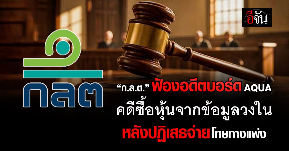 ก.ล.ต. ส่งฟ้องอดีตบอร์ด AQUA คดีซื้อหุ้นจากข้อมูลวงใน หลังปฏิเสธจ่ายโทษทางแพ่ง