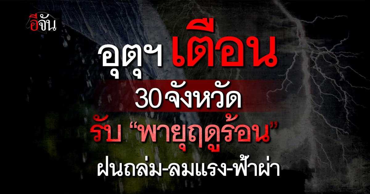 อุตุฯ เตือน 30 จังหวัด รับ “พายุฤดูร้อน” ฝนถล่ม-ลมแรง-ฟ้าผ่า