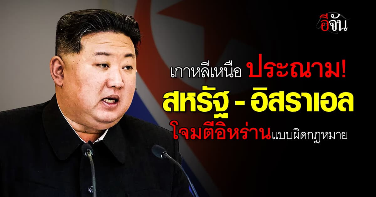 เกาหลีเหนือ ประณาม! สหรัฐ–อิสราเอล ที่โจมตีอิหร่าน