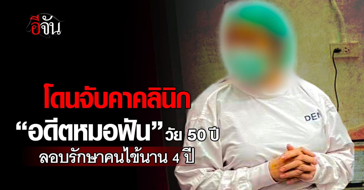 โดนจับคาคลินิก “อดีตหมอฟัน” วัย 50 ปี ลอบรักษาคนไข้นาน 4 ปี 