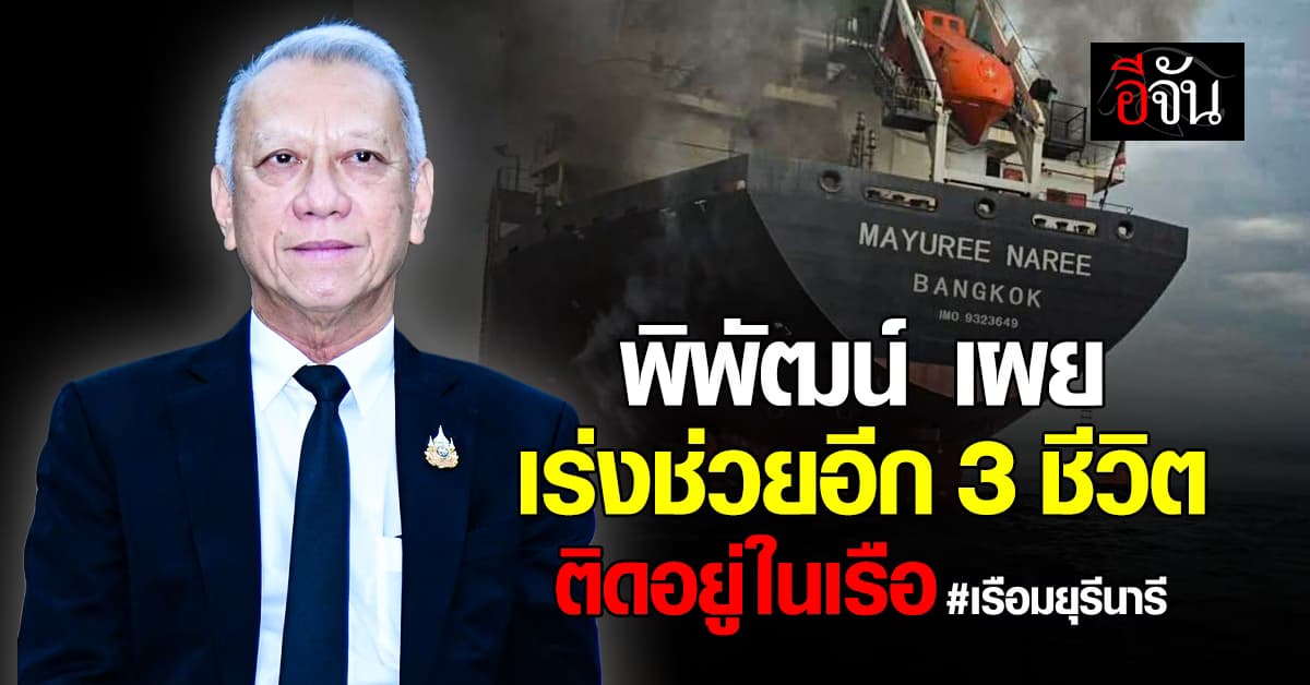 ต้องช่วยเหลือทุกคน! พิพัฒน์ เผย เร่งช่วยลูกเรืออีก 3 ชีวิต