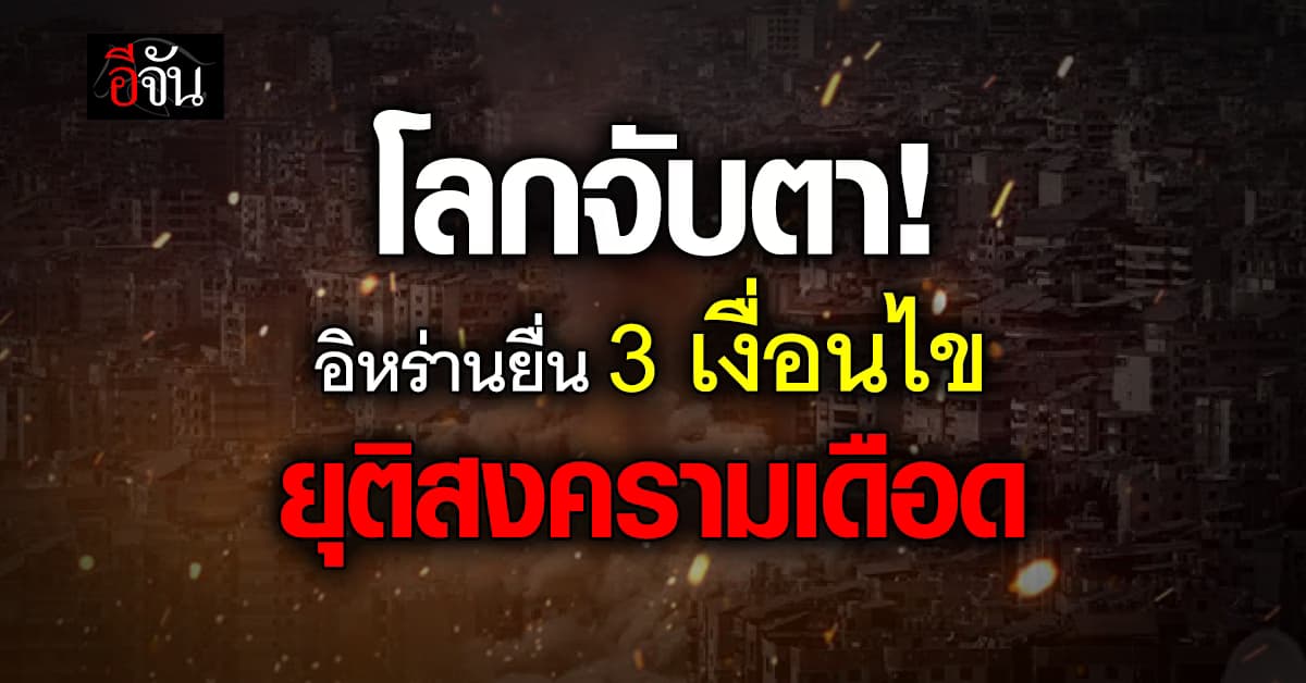 โลกจับตา! อิหร่านยื่น 3 เงื่อนไข ยุติสงครามเดือด 