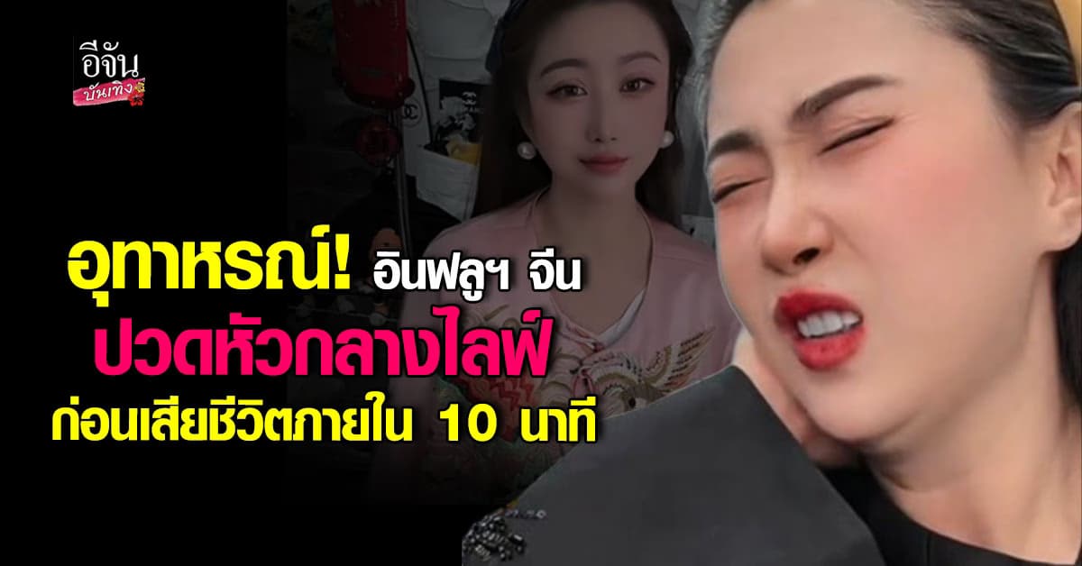 อุทาหรณ์สะเทือนโซเชียล! อินฟลูฯ จีน ปวดหัวกลางไลฟ์ ก่อนเสียชีวิต