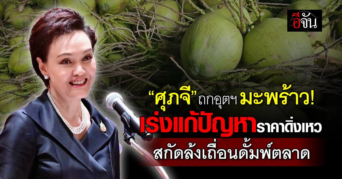 “ศุภจี” ถกอุตฯ มะพร้าว เร่งแก้ปัญหาราคาดิ่งเหว สกัดล้งเถื่อนดั้มพ์ตลาด