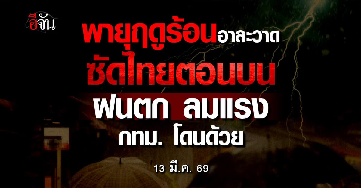 กรมอุตุฯ เตือน 13 มี.ค. 69 พายุฤดูร้อน ถล่มไทยตอนบน ระวังลูกเห็บตก-ลมแรง