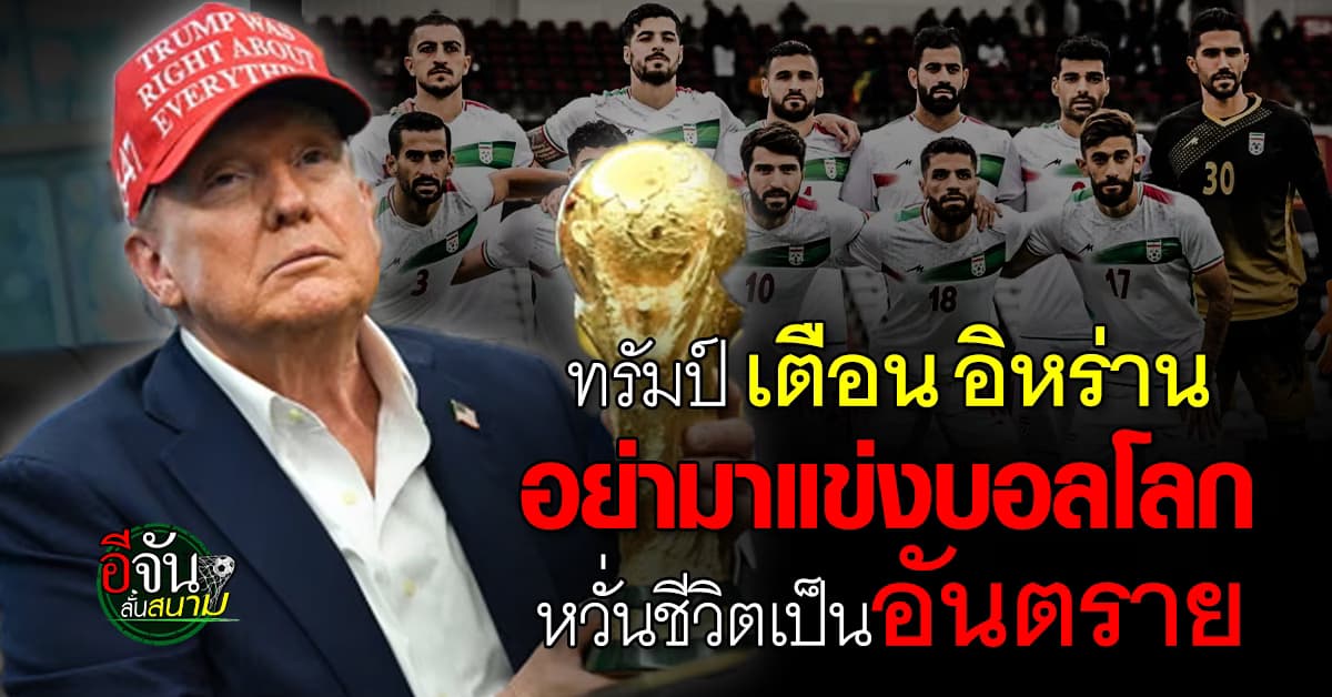 “ทรัมป์” เตือน “อิหร่าน” ไม่ควรมาแข่งบอลโลก ชี้ เพื่อความปลอดภัยของชีวิต
