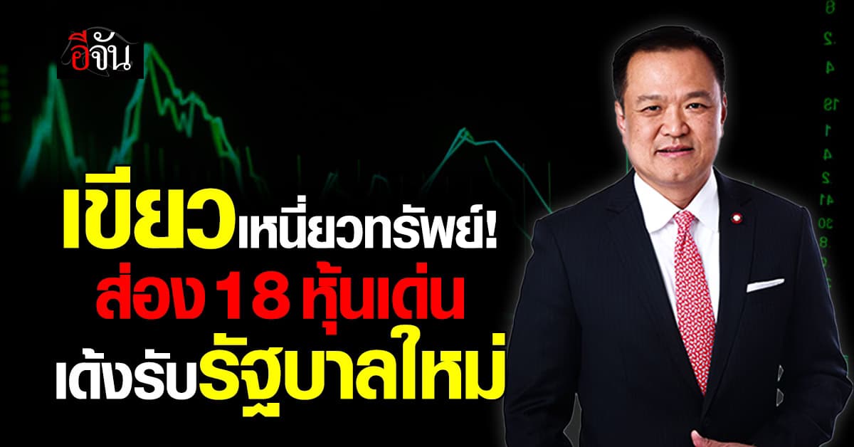 เปิด 18 หุ้นเด่นรับนโยบายรัฐบาลใหม่ ลุ้น SET บวกวันโหวตนายกฯ