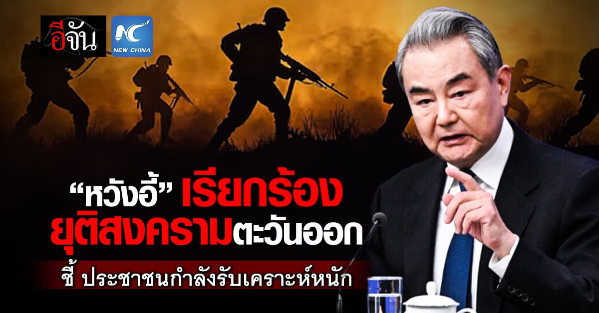 รมว.กต.จีน เรียกร้อง ยุติสงครามตะวันออก ชี้ ประชาชนกำลังรับเคราะห์หนัก