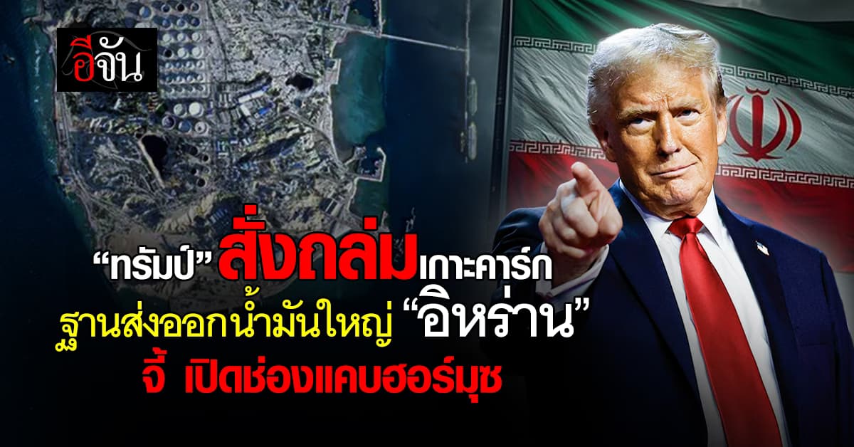 “ทรัมป์” สั่งถล่มระเบิด “เกาะคาร์ก” แหล่งส่งออกน้ำมันใหญ่อิหร่าน จี้ เปิดช่องแคบฮอร์มุซ