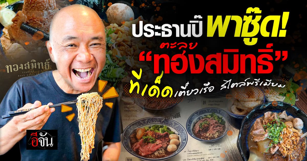 “ประธานปิ๊” พาซู๊ด “ทองสมิทธิ์” เตี๋ยวเรือพรีเมียม เนื้อเด้งดึ๋ง อร่อยติดปาก