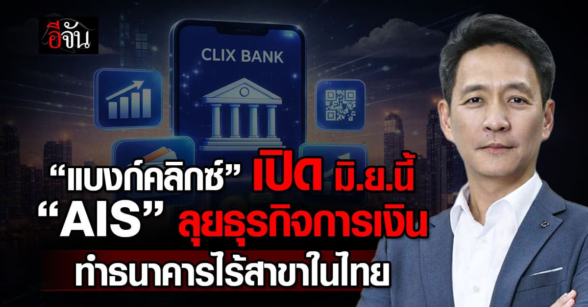 “แบงก์คลิกซ์” เปิด มิ.ย.นี้ “AIS” ลุยธุรกิจการเงิน ทำธนาคารไร้สาขาในไทย