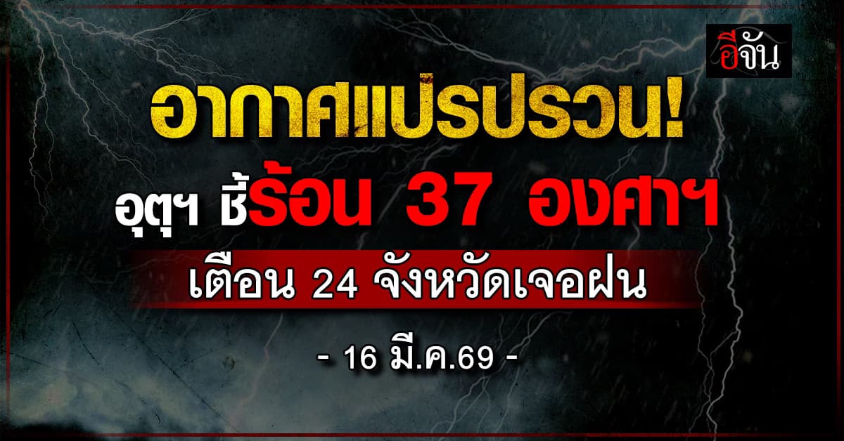 อากาศแปรปรวน! อุตุฯ ชี้ร้อน 37 องศาฯ เตือน 24 จังหวัดเจอฝน
