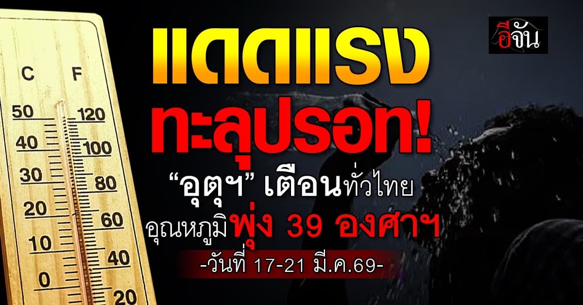 อุตุฯ เตือนทั่วไทย อุณหภูมิพุ่ง 39 องศาฯ วันที่ 17-21 มี.ค.69