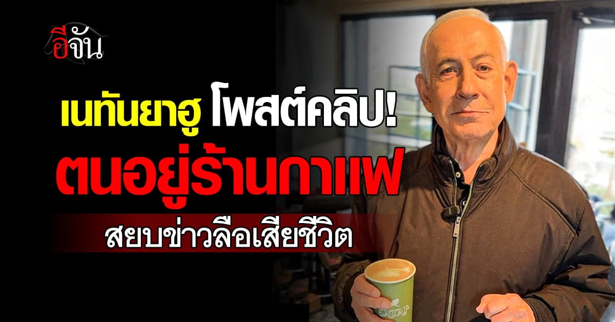 เนทันยาฮู สยบข่าวลือว่าเสียชีวิตแล้ว หลังโผล่ที่ร้านกาเเฟ