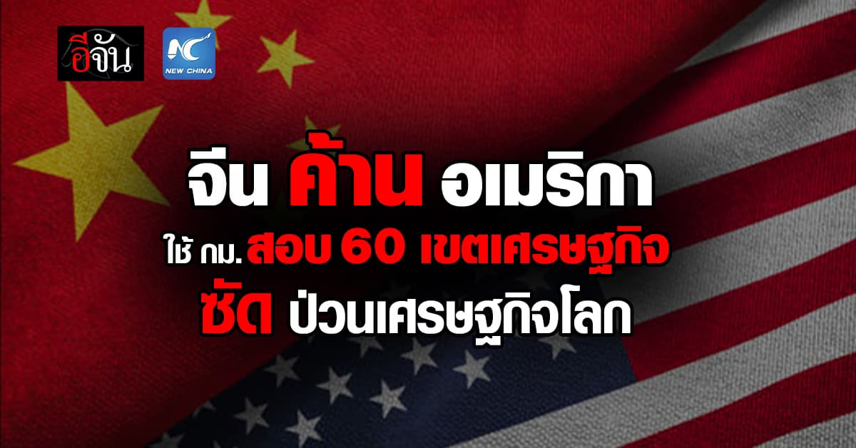 จีน ค้าน สหรัฐฯ ใช้มาตรา 301 สอบ 60 เขตเศรษฐกิจ ซัด ปั่นป่วนเศรษฐกิจการค้าโลก 