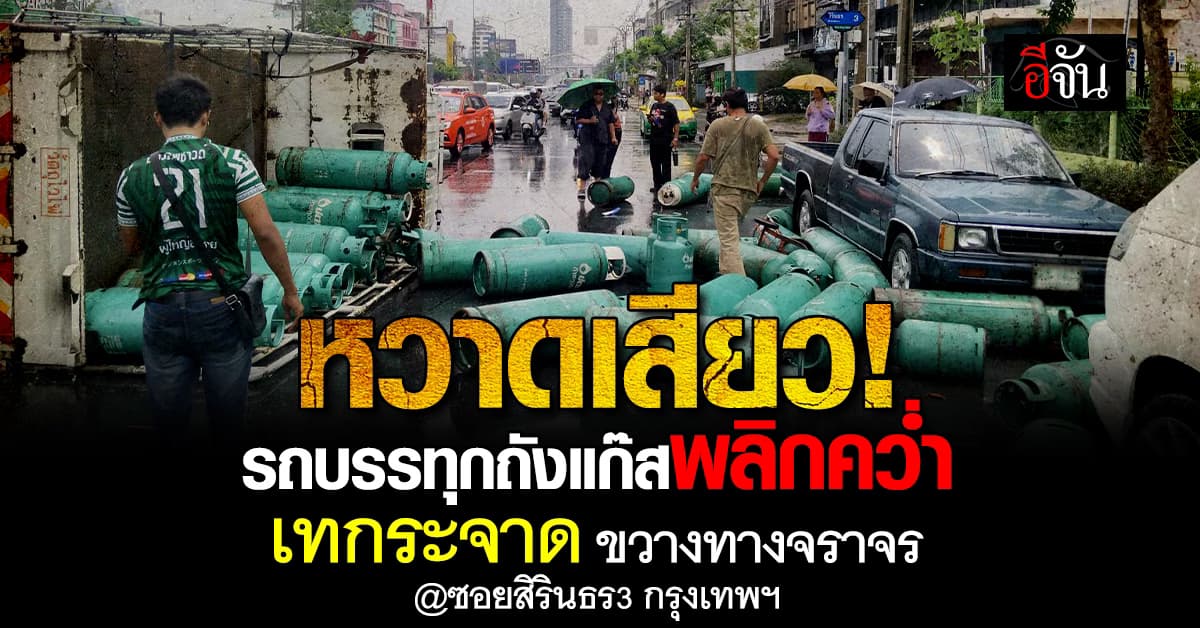 ระทึก! จนท.รับแจ้ง รถบรรทุกแก๊สพลิกคว่ำ เทกระจาดเกลื่อนถนน ในซอยสิรินธร3 กรุงเทพฯ