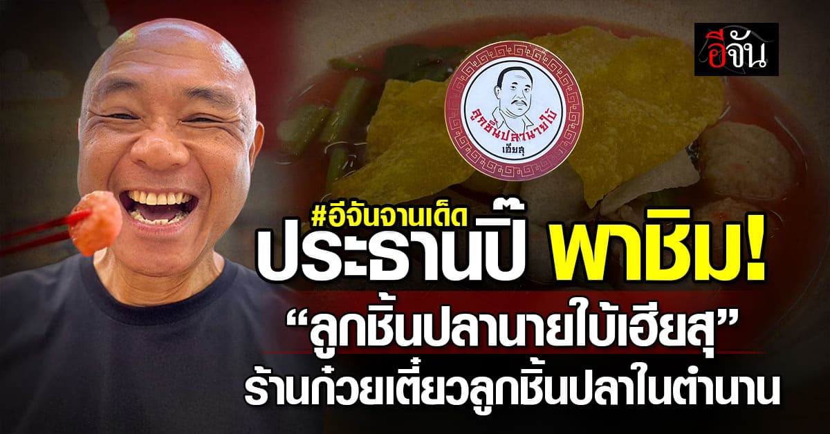 อีจันจานเด็ด ประธานปิ๊ พาชิม “ลูกชิ้นปลานายใบ้เฮียสุ” ร้านก๋วยเตี๋ยวลูกชิ้นปลาในตำนาน