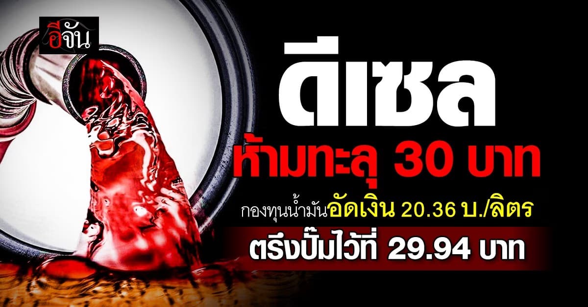 กองทุนน้ำมัน เคาะอุดหนุนดีเซล 20.36 บาท/ลิตร กันราคาพุ่ง 30 บาท