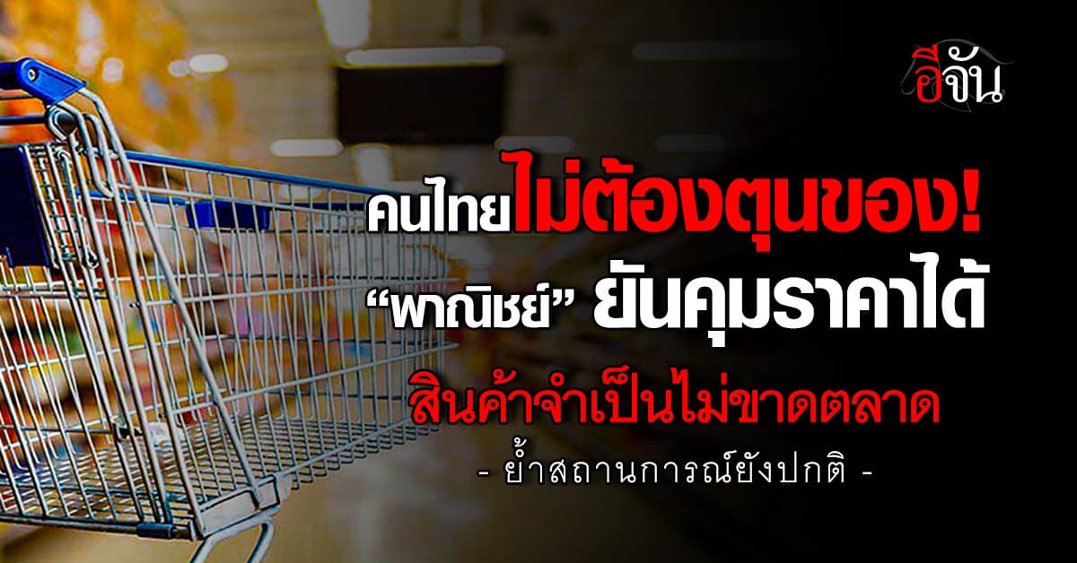 พาณิชย์ฯ ยันคุมราคาได้ สินค้าจำเป็นไม่ขาดตลาด ย้ำสถานการณ์ยังปกติ