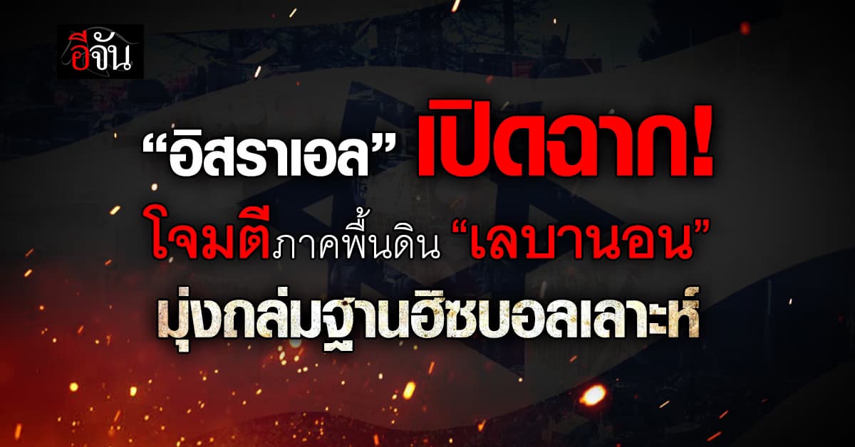 “อิสราเอล” ถล่มภาคพื้นดินตอนใต้ “เลบานอน” มุ่งโจมตีแก๊งก่อการร้าย “ฮิซบอลเลาะห์”