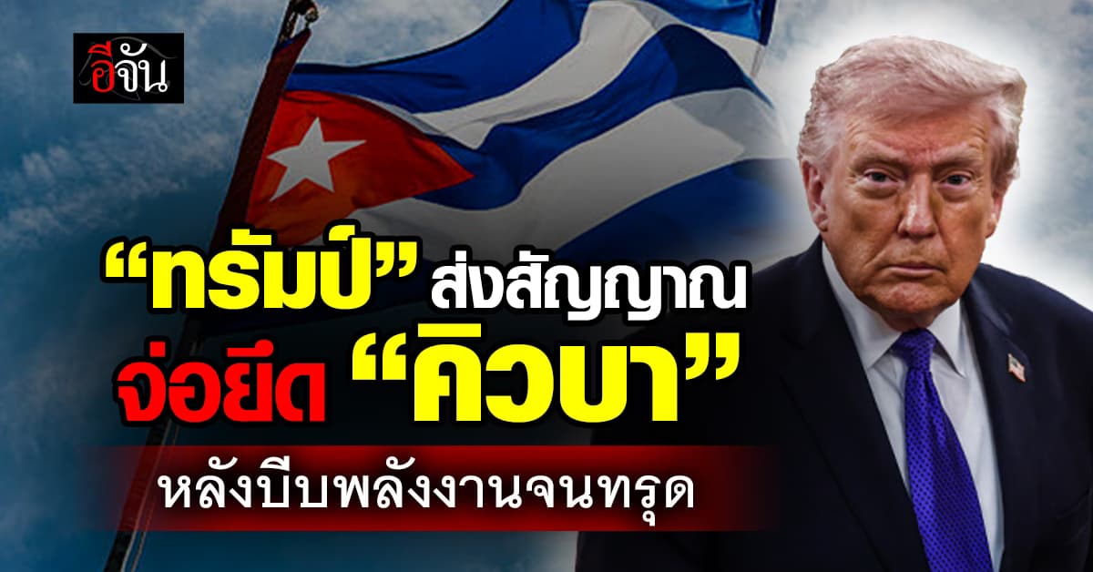 “ทรัมป์” ส่งสัญญาณ จ่อยึด “คิวบา” หลังบีบพลังงานจนทรุด