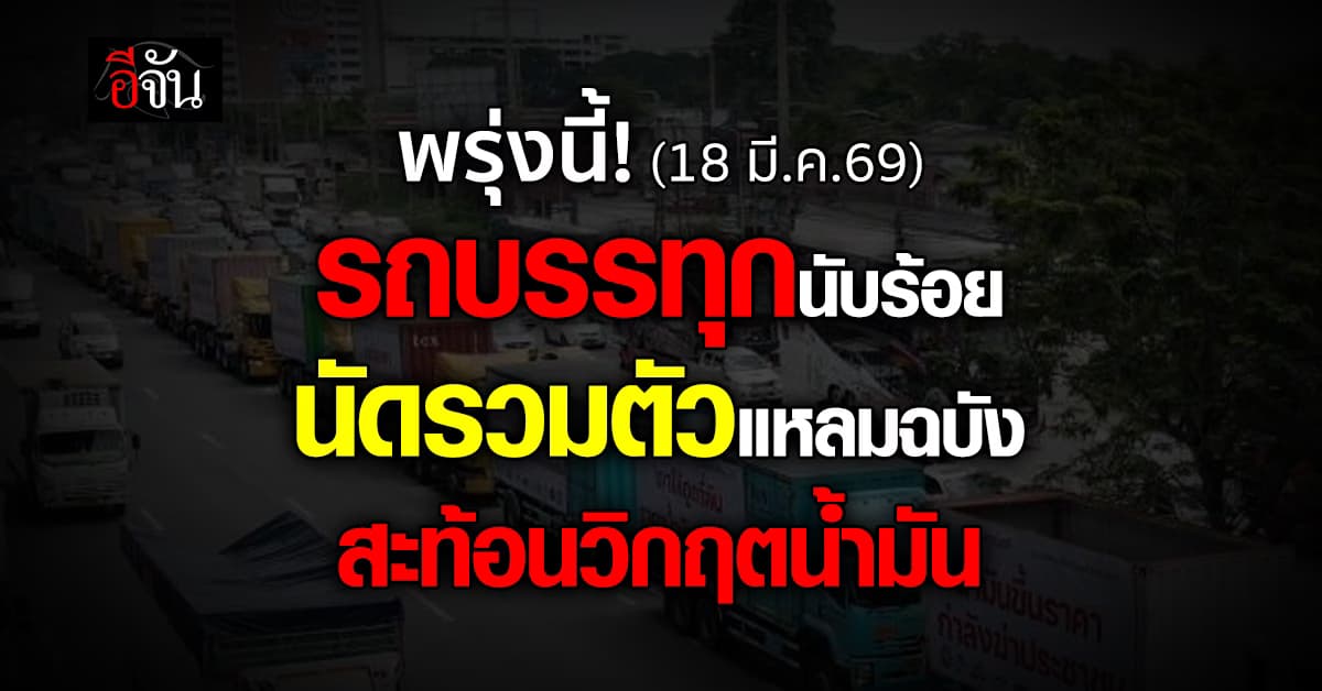 จับตา! พรุ่งนี้ (18 มี.ค.69) รถบรรทุกนับร้อย นัดรวมตัวแหลมฉบัง สะท้อนวิกฤตน้ำมัน 