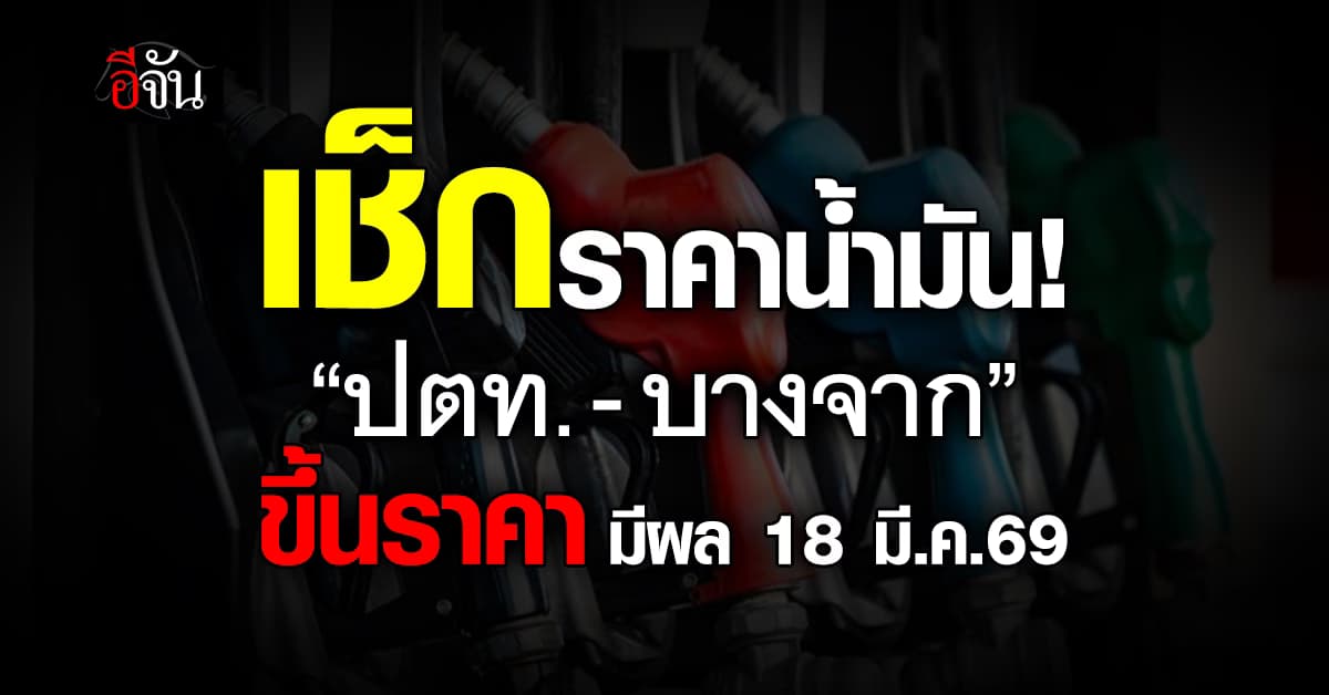 เช็กราคาน้ำมัน! “ปตท.-บางจาก” ขึ้นราคามีผล 18 มี.ค.69