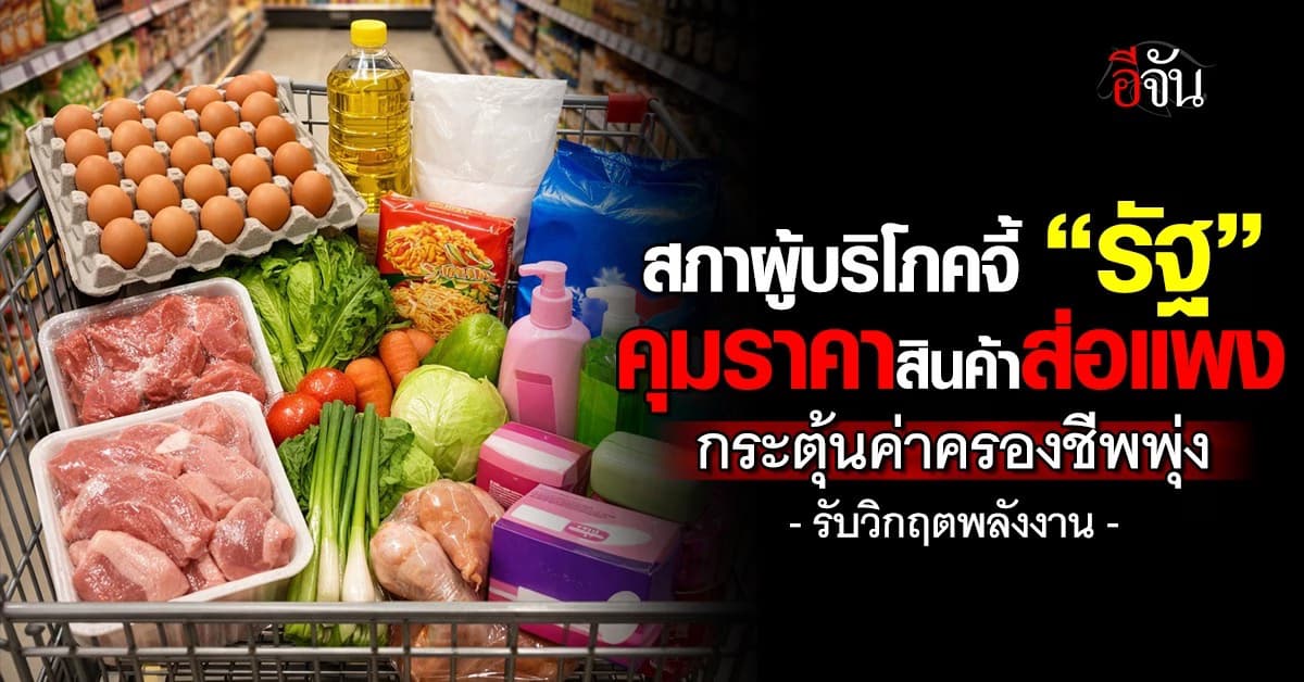สภาผู้บริโภคจี้ ”รัฐ“ คุมราคาสินค้าส่อแพง กระตุ้นค่าครองชีพพุ่ง