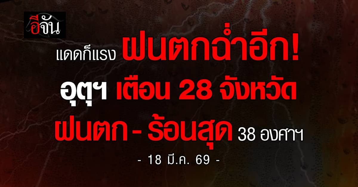แดดก็แรง ฝนตกฉ่ำอีก! อุตุฯ เตือน 28 จังหวัด ฝนตก-ร้อนสุด 38 องศาฯ